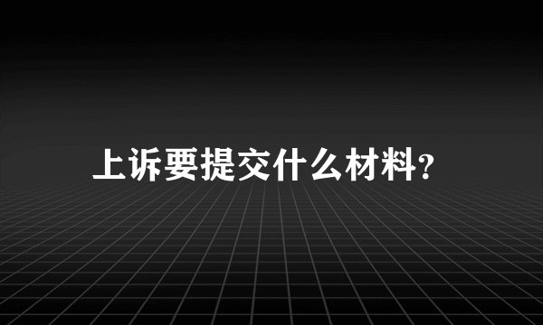 上诉要提交什么材料？