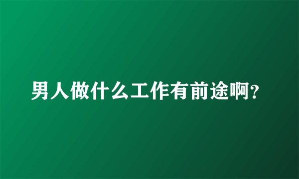 男人做什么工作有前途啊？