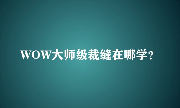 WOW大师级裁缝在哪学？