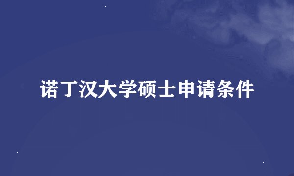 诺丁汉大学硕士申请条件
