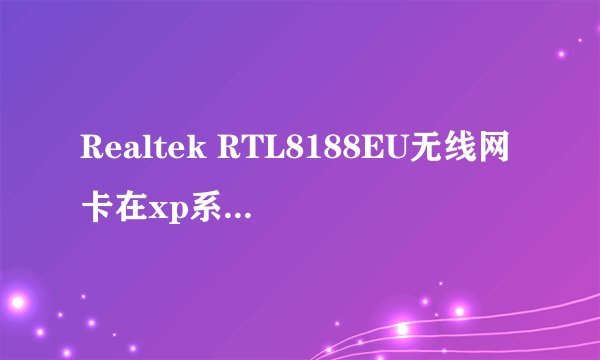 Realtek RTL8188EU无线网卡在xp系统无法驱动