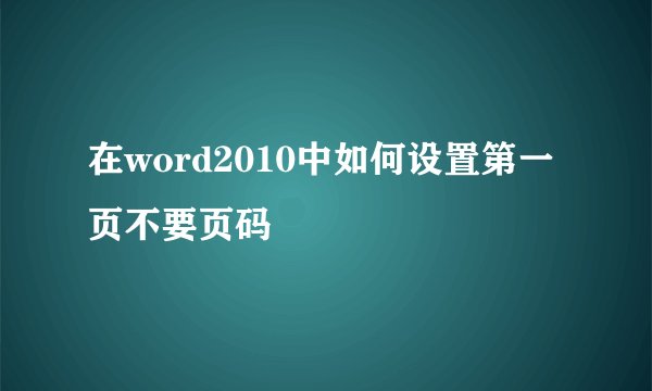 在word2010中如何设置第一页不要页码
