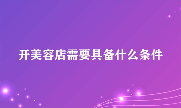开美容店需要具备什么条件