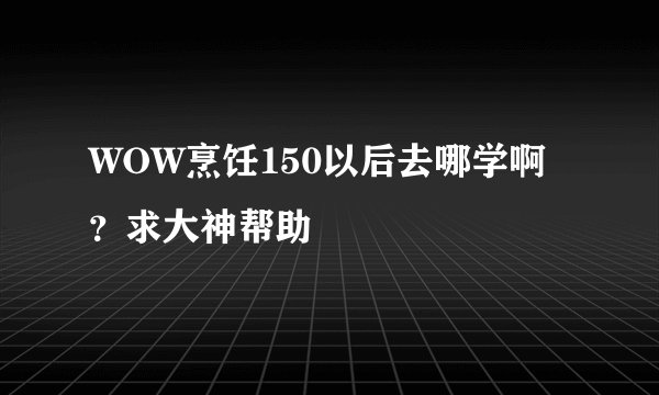 WOW烹饪150以后去哪学啊？求大神帮助