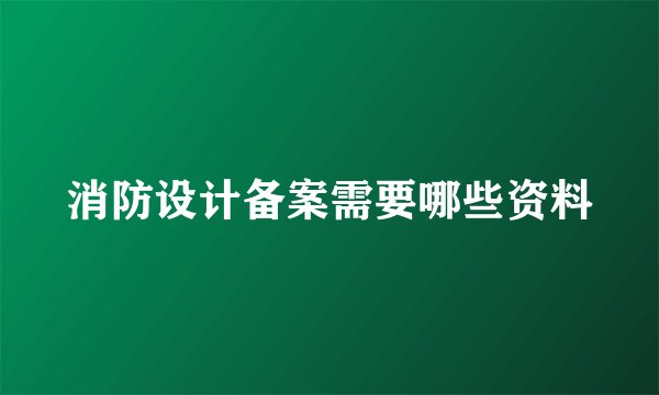 消防设计备案需要哪些资料