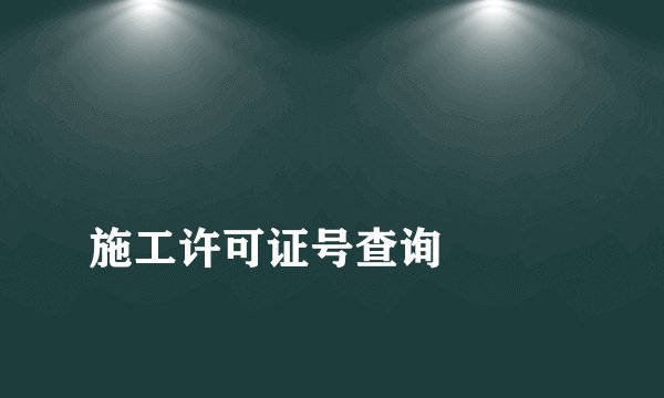 
施工许可证号查询

