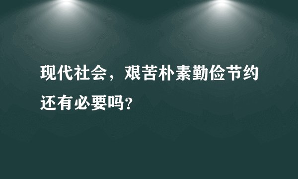 现代社会，艰苦朴素勤俭节约还有必要吗？