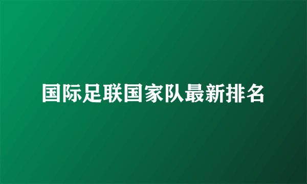 国际足联国家队最新排名