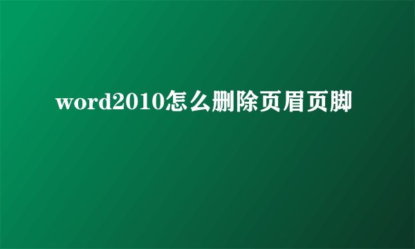 word2010怎么删除页眉页脚