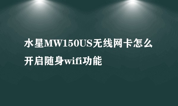水星MW150US无线网卡怎么开启随身wifi功能