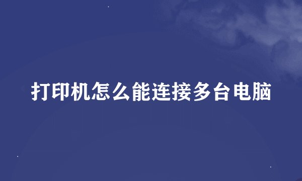 打印机怎么能连接多台电脑