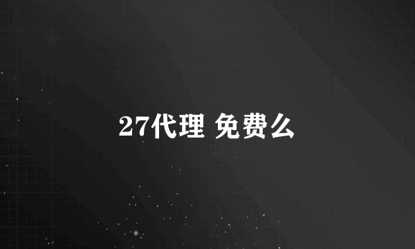 27代理 免费么