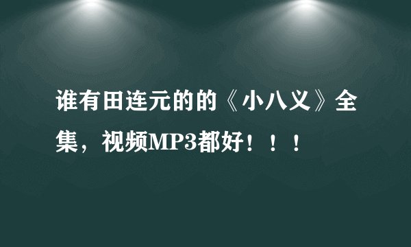 谁有田连元的的《小八义》全集，视频MP3都好！！！