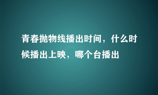 青春抛物线播出时间，什么时候播出上映，哪个台播出