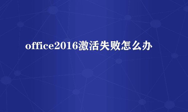 office2016激活失败怎么办