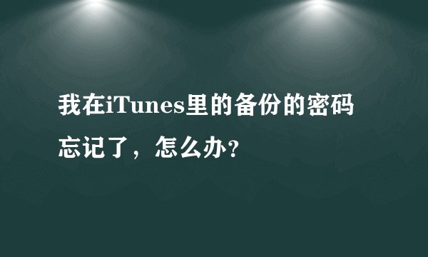 我在iTunes里的备份的密码忘记了，怎么办？