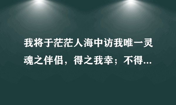 我将于茫茫人海中访我唯一灵魂之伴侣，得之我幸；不得，我命。如此而