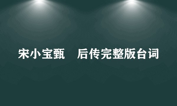 宋小宝甄嬛后传完整版台词