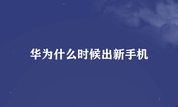 华为什么时候出新手机