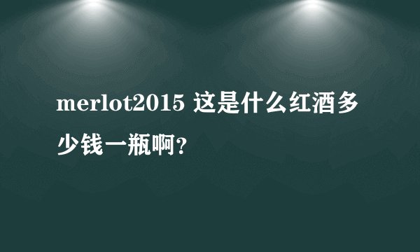merlot2015 这是什么红酒多少钱一瓶啊？
