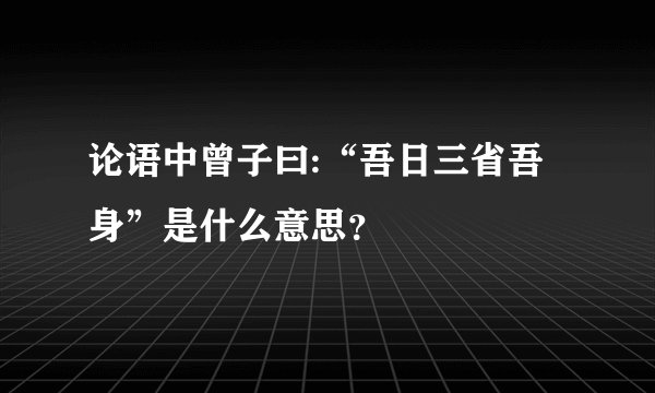论语中曾子曰:“吾日三省吾身”是什么意思？