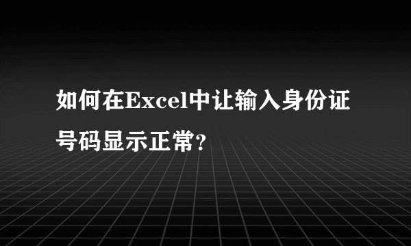 如何在Excel中让输入身份证号码显示正常？