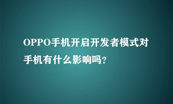 OPPO手机开启开发者模式对手机有什么影响吗？