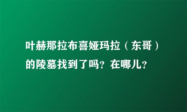 叶赫那拉布喜娅玛拉（东哥）的陵墓找到了吗？在哪儿？