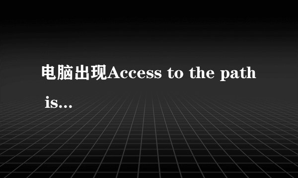 电脑出现Access to the path is denied，怎么解决
