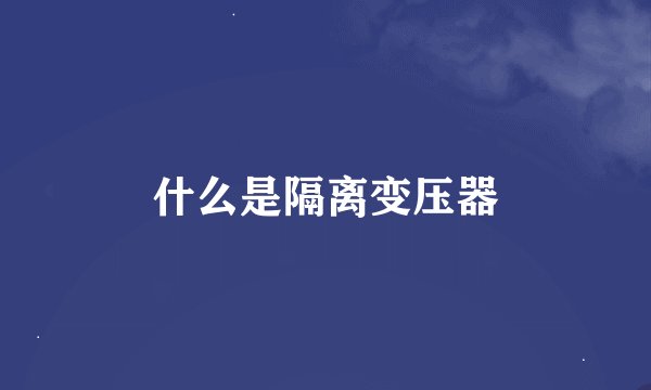 什么是隔离变压器