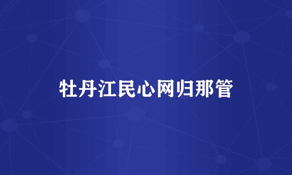 牡丹江民心网归那管
