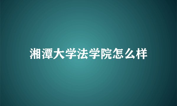 湘潭大学法学院怎么样