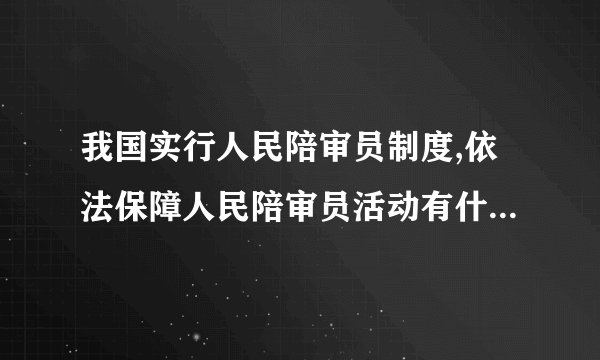 我国实行人民陪审员制度,依法保障人民陪审员活动有什么重要作用