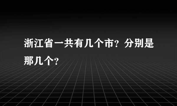 浙江省一共有几个市？分别是那几个？