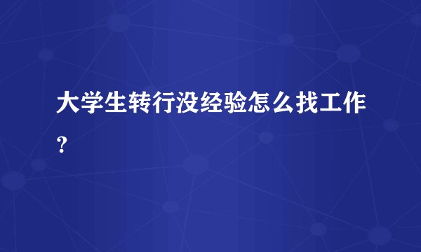 大学生转行没经验怎么找工作?