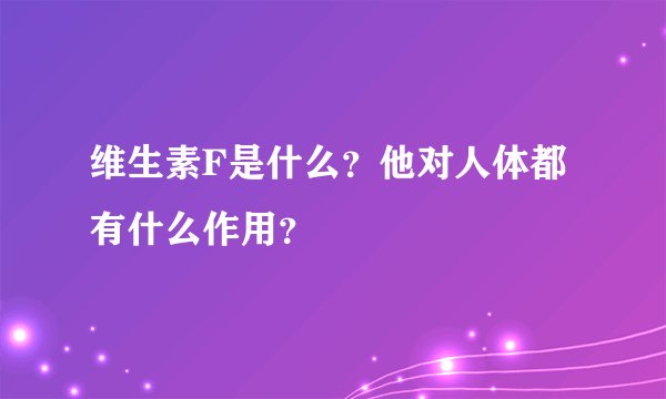 维生素F是什么？他对人体都有什么作用？
