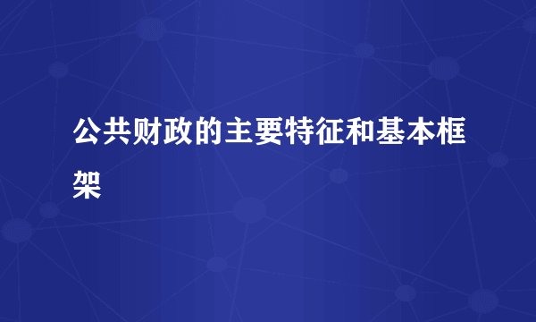 公共财政的主要特征和基本框架