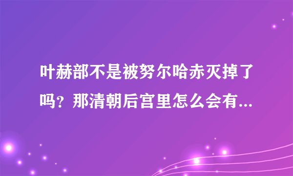 叶赫部不是被努尔哈赤灭掉了吗？那清朝后宫里怎么会有叶赫那拉氏的？她们在后宫的地位是不是低人一等啊？