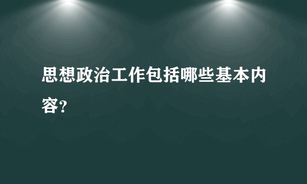 思想政治工作包括哪些基本内容？