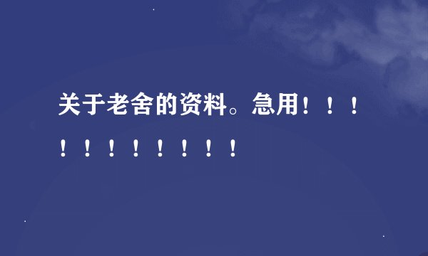 关于老舍的资料。急用！！！！！！！！！！！
