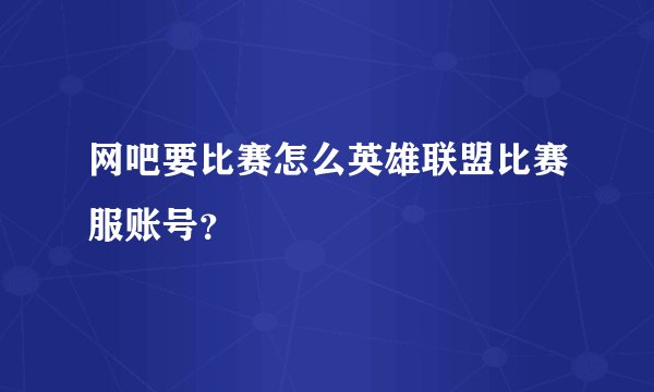网吧要比赛怎么英雄联盟比赛服账号？