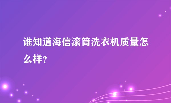 谁知道海信滚筒洗衣机质量怎么样？