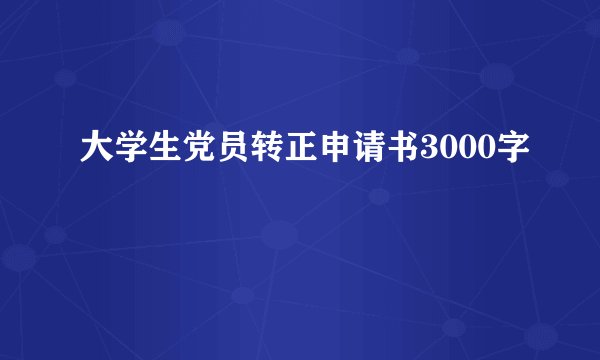 大学生党员转正申请书3000字