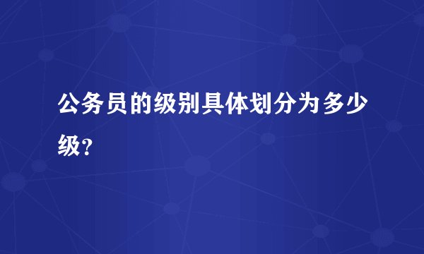 公务员的级别具体划分为多少级？