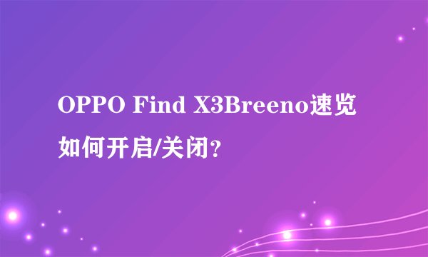 OPPO Find X3Breeno速览如何开启/关闭？