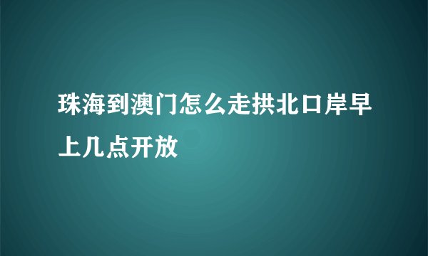 珠海到澳门怎么走拱北口岸早上几点开放