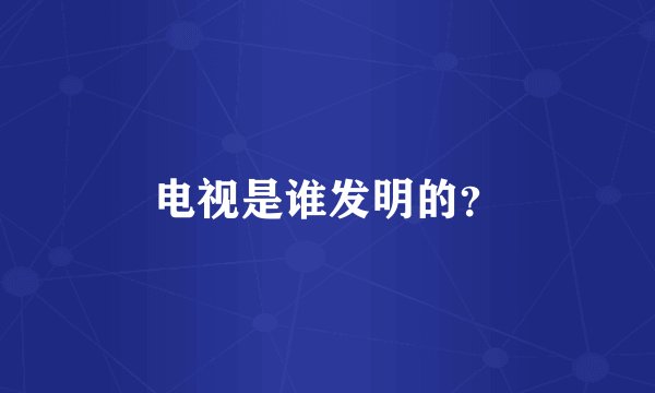 电视是谁发明的？