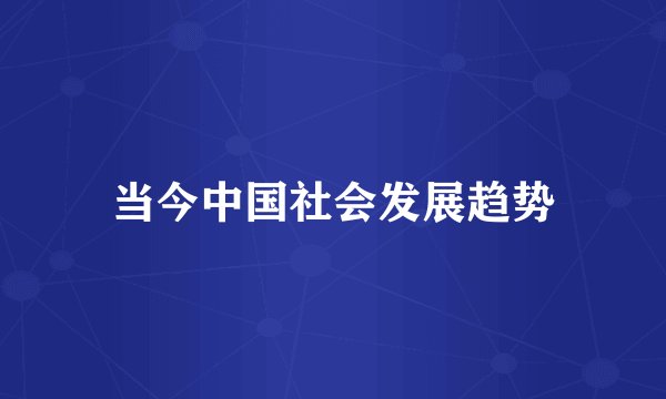 当今中国社会发展趋势
