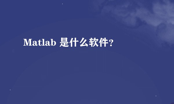 Matlab 是什么软件？
