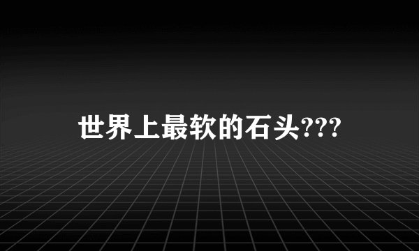 世界上最软的石头???